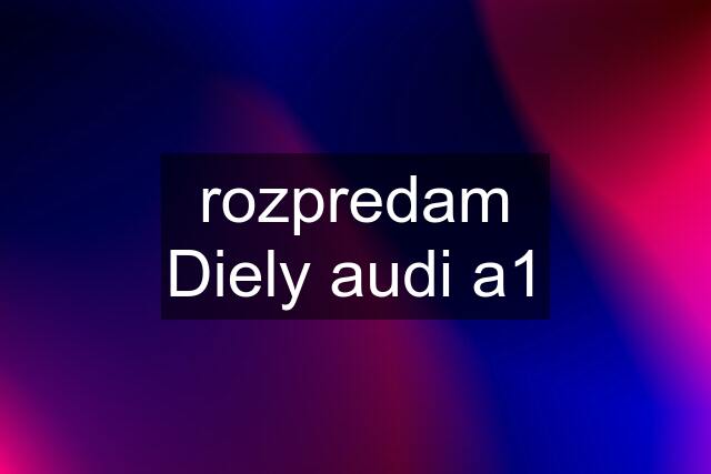 rozpredam Diely audi a1