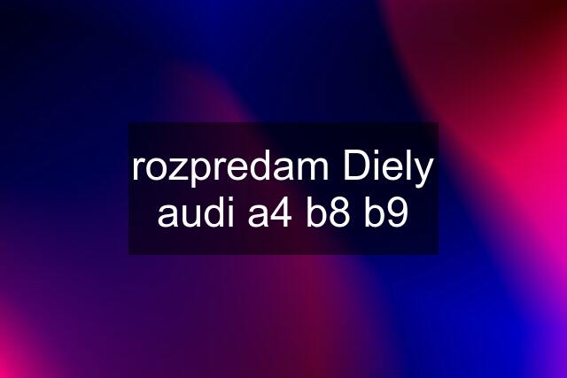 rozpredam Diely audi a4 b8 b9