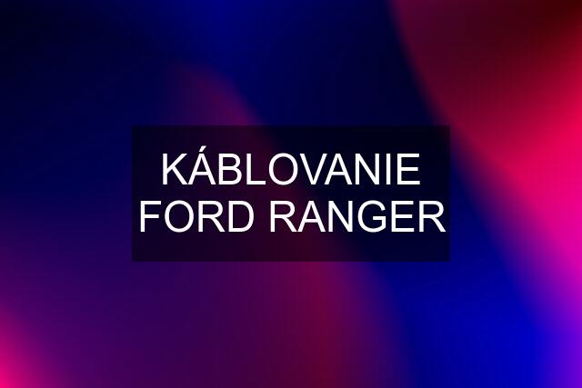 KÁBLOVANIE FORD RANGER