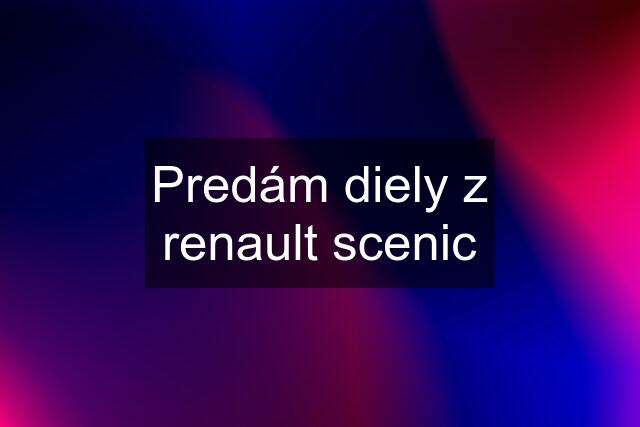 Predám diely z renault scenic