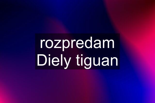 rozpredam Diely tiguan