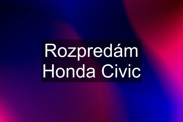 Rozpredám Honda Civic