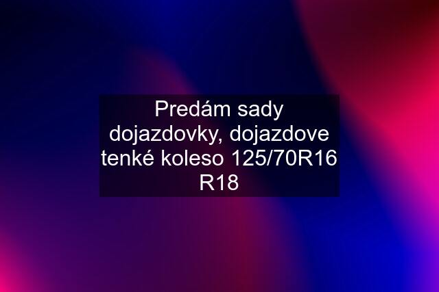 Predám sady dojazdovky, dojazdove tenké koleso 125/70R16 R18