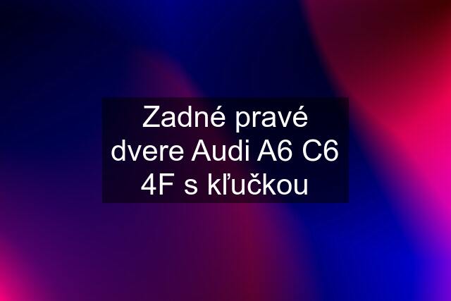 Zadné pravé dvere Audi A6 C6 4F s kľučkou