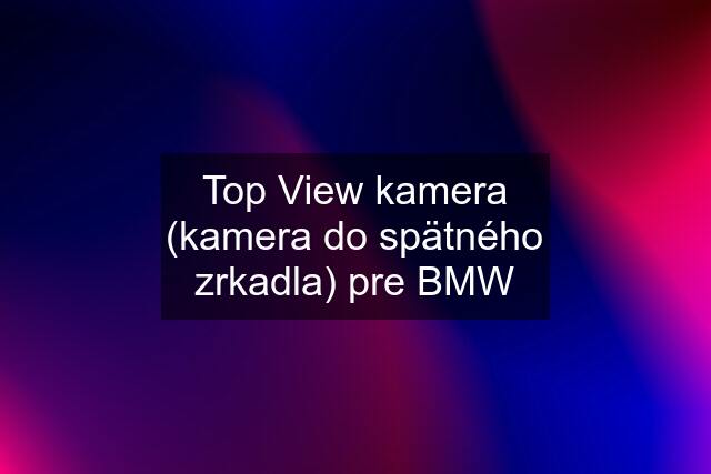 Top View kamera (kamera do spätného zrkadla) pre BMW