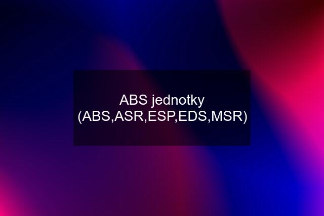 ABS jednotky (ABS,ASR,ESP,EDS,MSR)