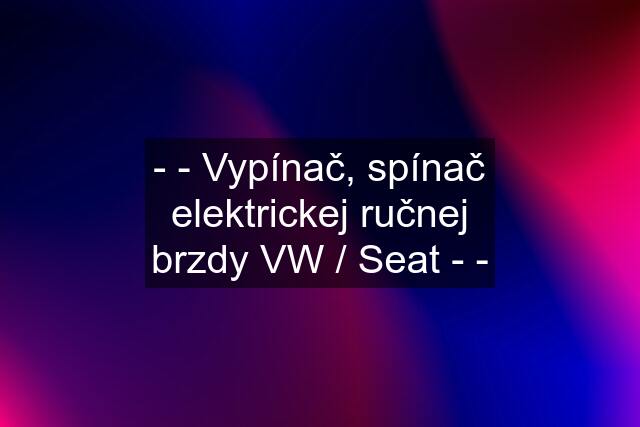 - - Vypínač, spínač elektrickej ručnej brzdy VW / Seat - -