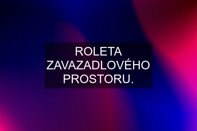 ROLETA ZAVAZADLOVÉHO PROSTORU.