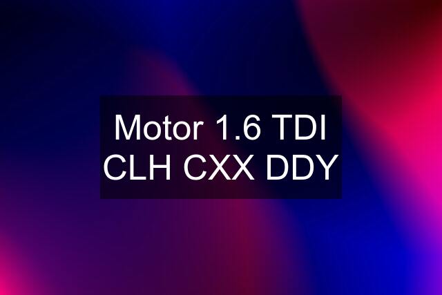 Motor 1.6 TDI CLH CXX DDY