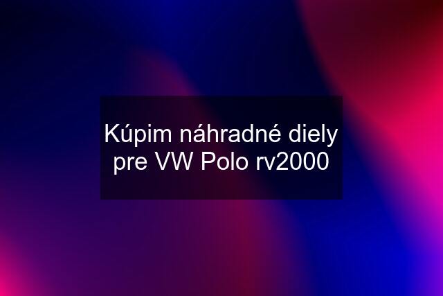 Kúpim náhradné diely pre VW Polo rv2000