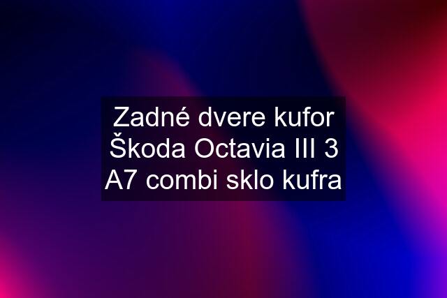 Zadné dvere kufor Škoda Octavia III 3 A7 combi sklo kufra