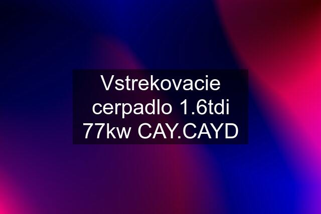 Vstrekovacie cerpadlo 1.6tdi 77kw CAY.CAYD