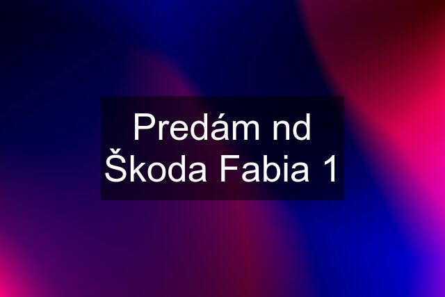 Predám nd Škoda Fabia 1