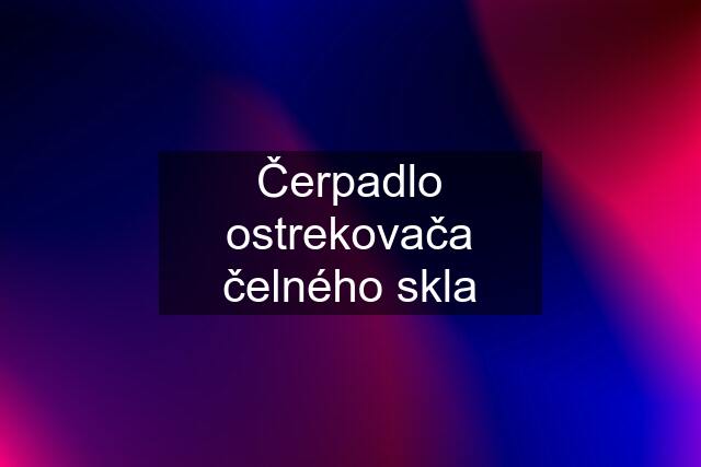 Čerpadlo ostrekovača čelného skla