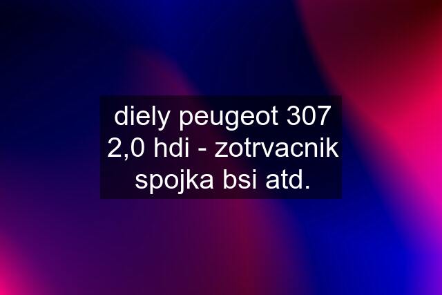 diely peugeot 307 2,0 hdi - zotrvacnik spojka bsi atd.