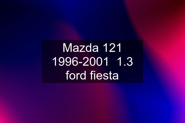 Mazda 121 1996-2001  1.3 ford fiesta