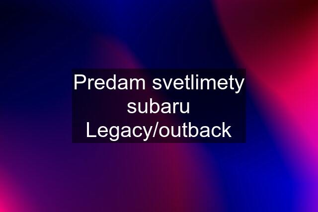 Predam svetlimety subaru Legacy/outback