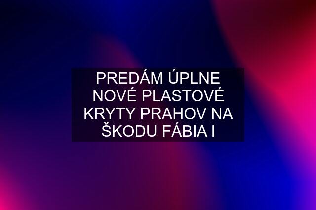 PREDÁM ÚPLNE NOVÉ PLASTOVÉ KRYTY PRAHOV NA ŠKODU FÁBIA I