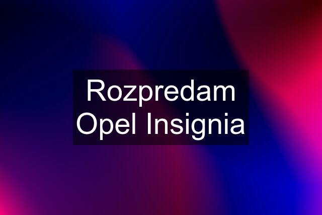 Rozpredam Opel Insignia