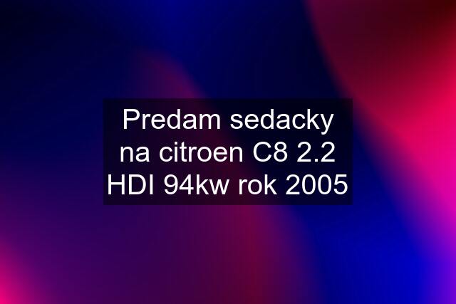 Predam sedacky na citroen C8 2.2 HDI 94kw rok 2005