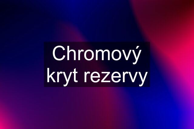 Chromový kryt rezervy