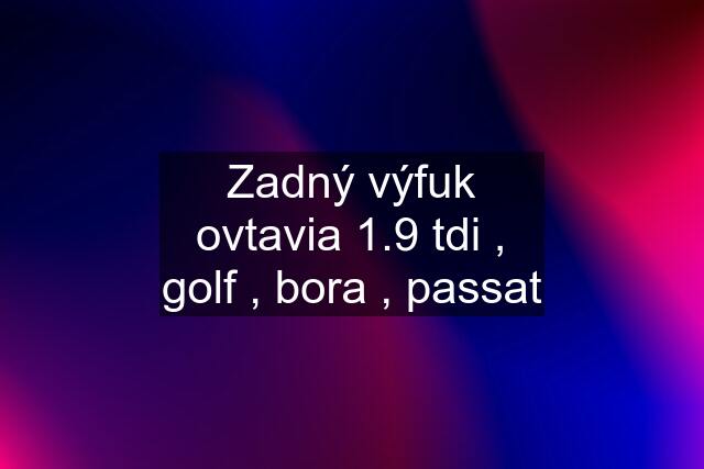 Zadný výfuk ovtavia 1.9 tdi , golf , bora , passat