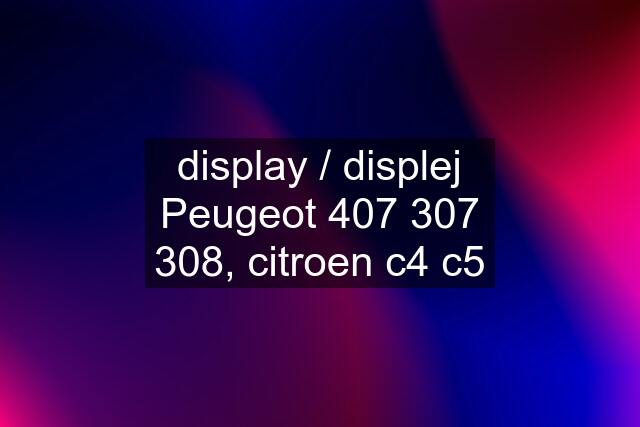 display / displej Peugeot , citroen c4 c5