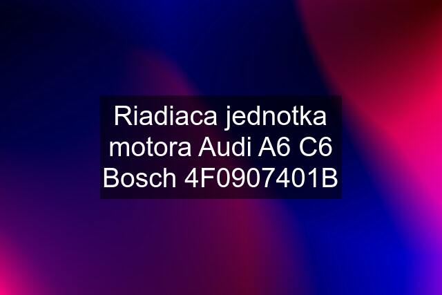 Riadiaca jednotka motora Audi A6 C6 Bosch 4F0907401B