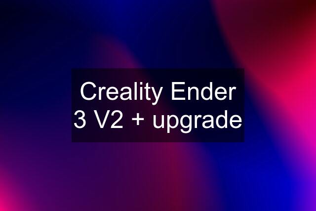 Creality Ender 3 V2 + upgrade