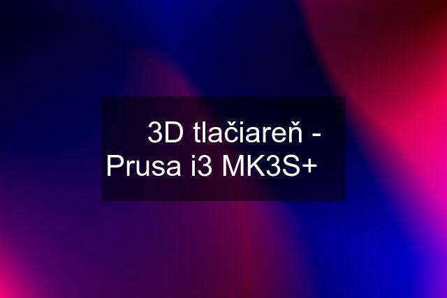 ✅3D tlačiareň - Prusa i3 MK3S+✅