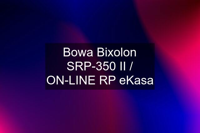 Bowa Bixolon SRP-350 II / ON-LINE RP eKasa