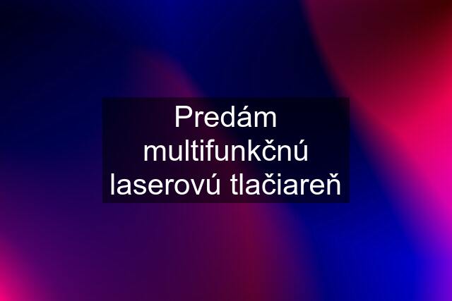 Predám multifunkčnú laserovú tlačiareň