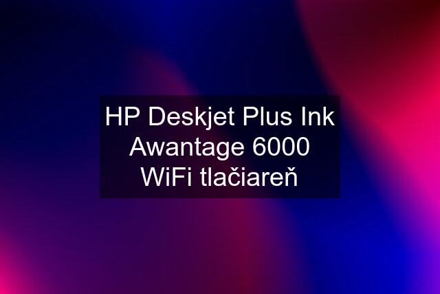 HP Deskjet Plus Ink Awantage 6000 WiFi tlačiareň