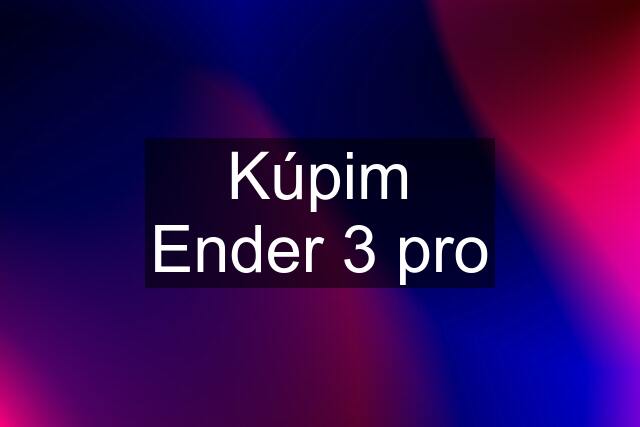 Kúpim Ender 3 pro