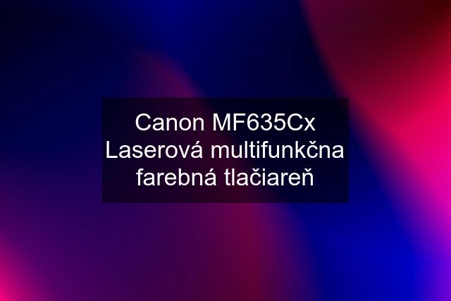 Canon MF635Cx Laserová multifunkčna farebná tlačiareň