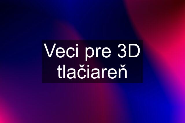 Veci pre 3D tlačiareň