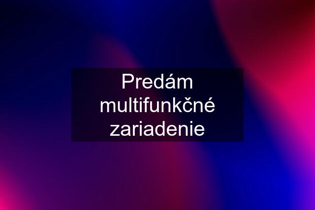 Predám multifunkčné zariadenie