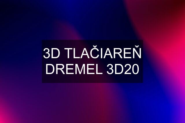 3D TLAČIAREŇ DREMEL 3D20