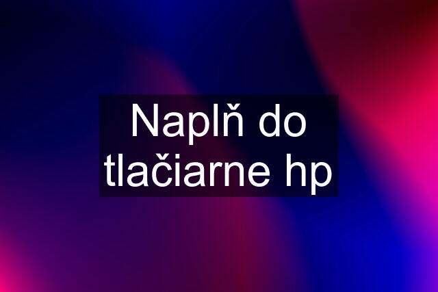 Naplň do tlačiarne hp