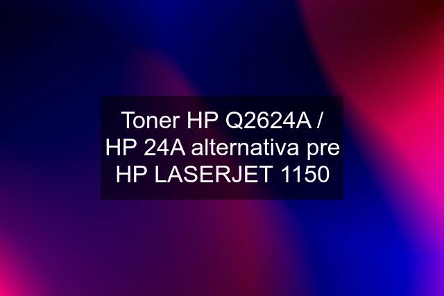 Toner HP Q2624A / HP 24A alternativa pre HP LASERJET 1150