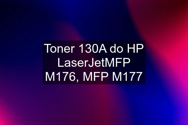 Toner 130A do HP LaserJetMFP M176, MFP M177