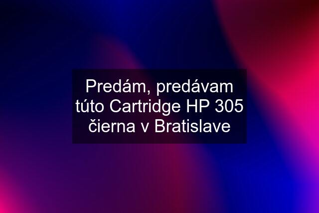 Predám, predávam túto Cartridge HP 305 čierna v Bratislave