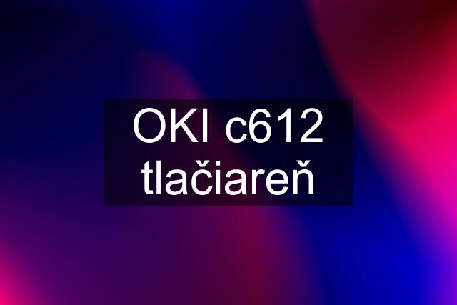 OKI c612 tlačiareň