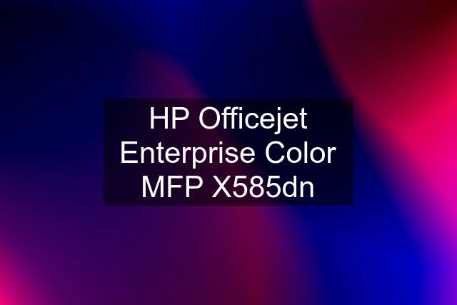 HP Officejet Enterprise Color MFP X585dn