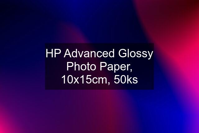 HP Advanced Glossy Photo Paper, 10x15cm, 50ks