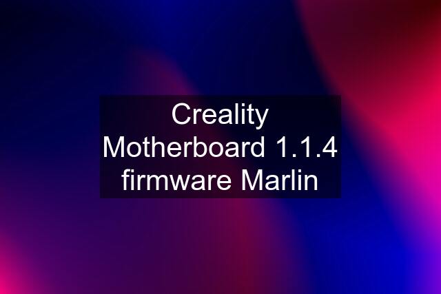 Creality Motherboard 1.1.4 firmware Marlin