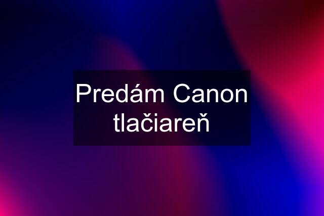 Predám Canon tlačiareň