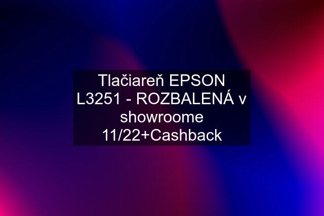 Tlačiareň EPSON L3251 - ROZBALENÁ v showroome 11/22+Cashback