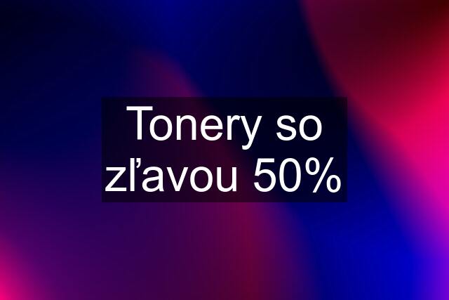 Tonery so zľavou 50%