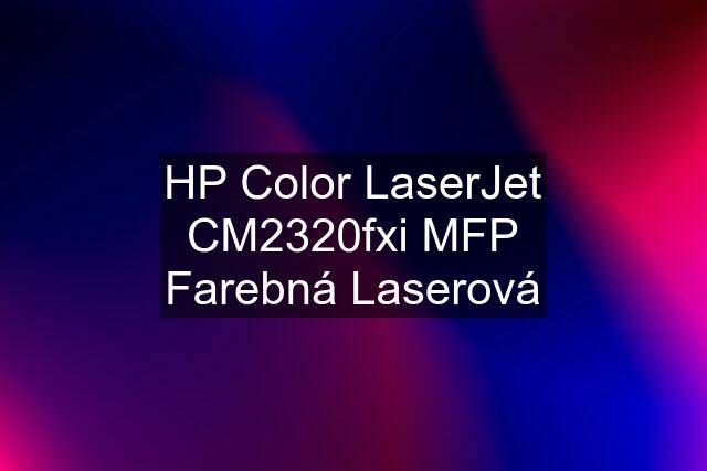 HP Color LaserJet CM2320fxi MFP Farebná Laserová